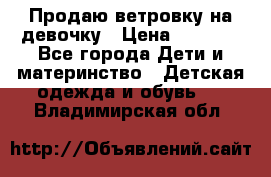 Продаю ветровку на девочку › Цена ­ 1 000 - Все города Дети и материнство » Детская одежда и обувь   . Владимирская обл.